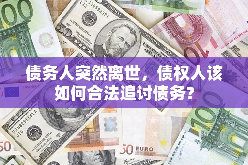 济南债务人突然离世，债权人该如何合法追讨债务？