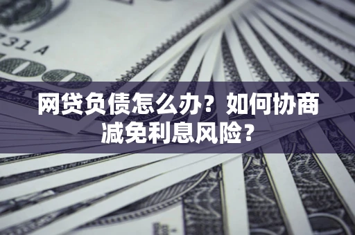 济南网贷负债怎么办？如何协商减免利息风险？