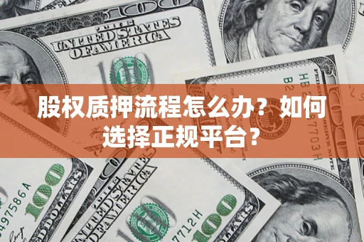 济南股权质押流程怎么办？如何选择正规平台？