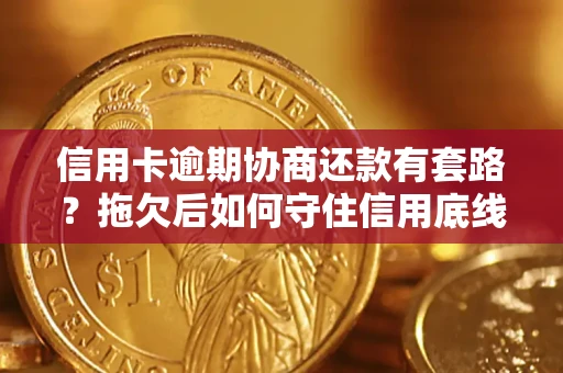济南信用卡逾期协商还款有套路？拖欠后如何守住信用底线？
