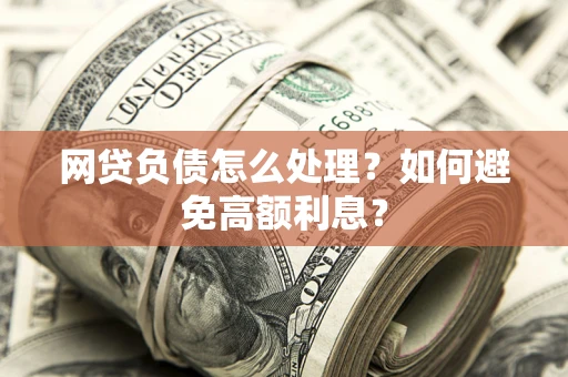 济南网贷负债怎么处理？如何避免高额利息？
