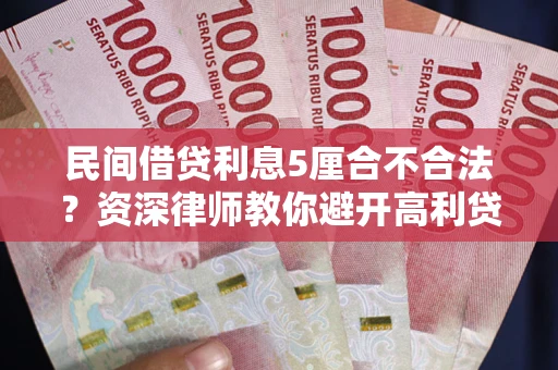济南民间借贷利息5厘合不合法？资深律师教你避开高利贷陷阱