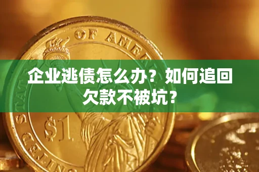 济南企业逃债怎么办？如何追回欠款不被坑？