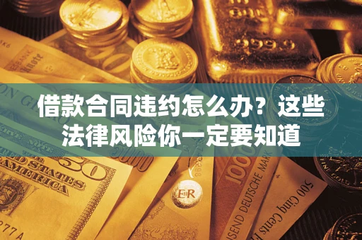 济南借款合同违约怎么办？这些法律风险你一定要知道