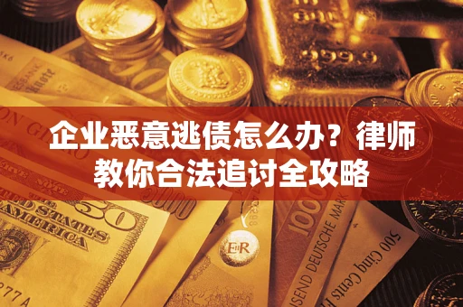 济南企业恶意逃债怎么办？律师教你合法追讨全攻略