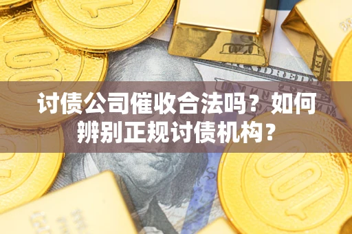 济南讨债公司催收合法吗？如何辨别正规讨债机构？