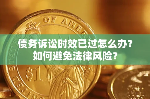 济南债务诉讼时效已过怎么办？如何避免法律风险？