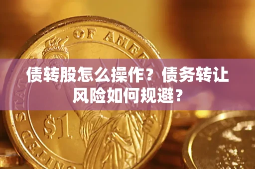 济南债转股怎么操作？债务转让风险如何规避？