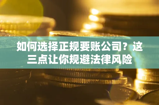 济南如何选择正规要账公司？这三点让你规避法律风险