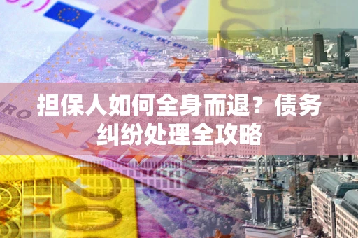济南担保人如何全身而退？债务纠纷处理全攻略