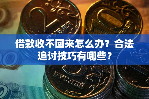 济南借款收不回来怎么办？合法追讨技巧有哪些？