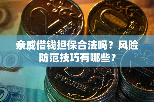 济南亲戚借钱担保合法吗？风险防范技巧有哪些？