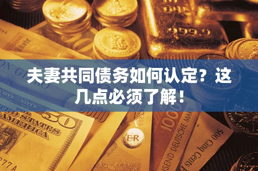 济南夫妻共同债务如何认定？这几点必须了解！