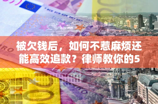 济南被欠钱后，如何不惹麻烦还能高效追款？律师教你的5步合法讨债法
