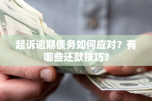 济南起诉逾期债务如何应对？有哪些还款技巧？