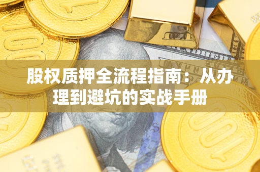济南股权质押全流程指南：从办理到避坑的实战手册