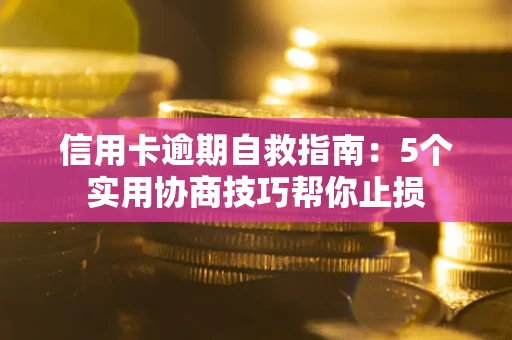 济南信用卡逾期自救指南：5个实用协商技巧帮你止损