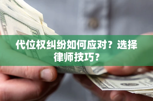 济南代位权纠纷如何应对？选择律师技巧？