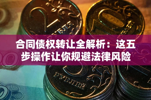 济南合同债权转让全解析：这五步操作让你规避法律风险