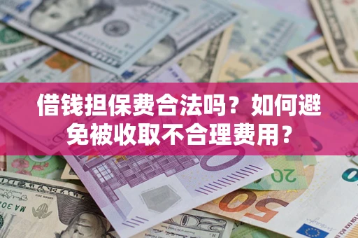 济南借钱担保费合法吗？如何避免被收取不合理费用？