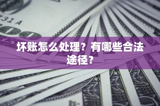 济南坏账怎么处理？有哪些合法途径？