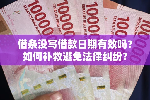 济南借条没写借款日期有效吗？如何补救避免法律纠纷？