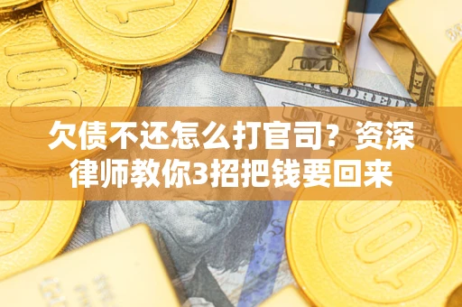 济南欠债不还怎么打官司？资深律师教你3招把钱要回来