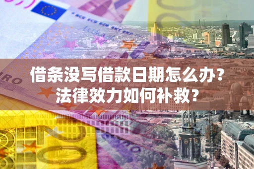 济南借条没写借款日期怎么办？法律效力如何补救？