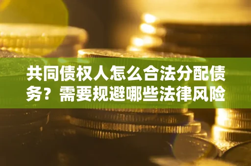 济南共同债权人怎么合法分配债务？需要规避哪些法律风险？