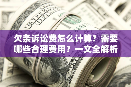 济南欠条诉讼费怎么计算？需要哪些合理费用？一文全解析