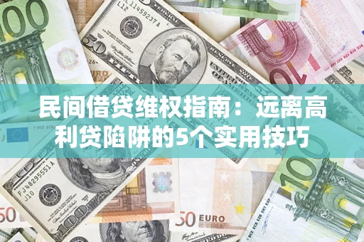 济南民间借贷维权指南：远离高利贷陷阱的5个实用技巧