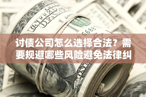 济南讨债公司怎么选择合法？需要规避哪些风险避免法律纠纷？