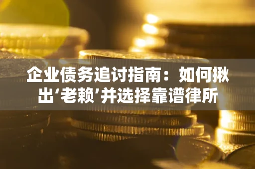 济南企业债务追讨指南：如何揪出‘老赖’并选择靠谱律所