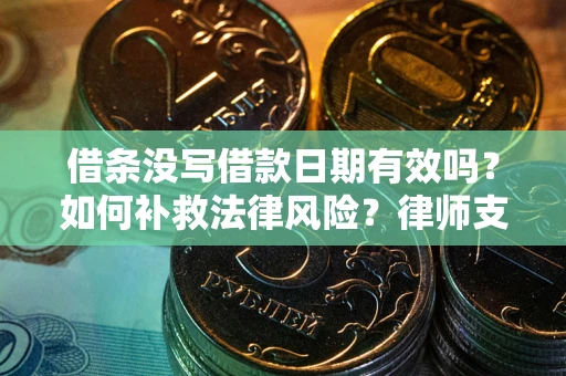济南借条没写借款日期有效吗？如何补救法律风险？律师支招