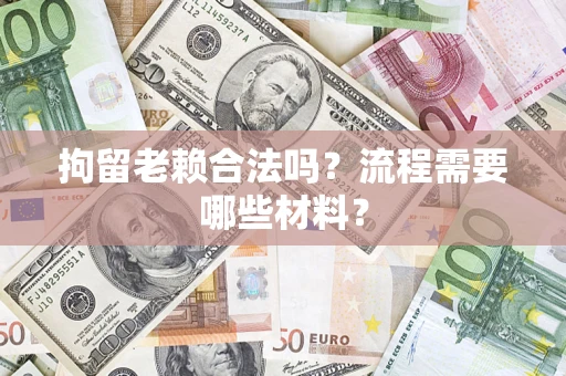 济南拘留老赖合法吗？流程需要哪些材料？