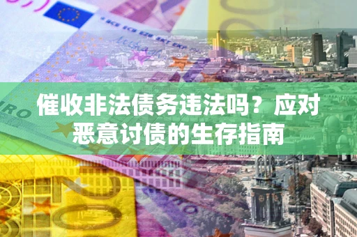 济南催收非法债务违法吗？应对恶意讨债的生存指南
