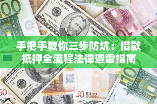 济南手把手教你三步防坑：借款抵押全流程法律避雷指南
