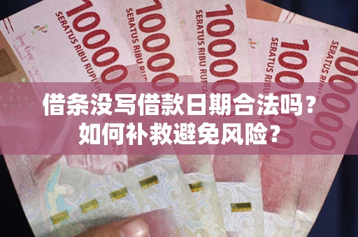 济南借条没写借款日期合法吗？如何补救避免风险？