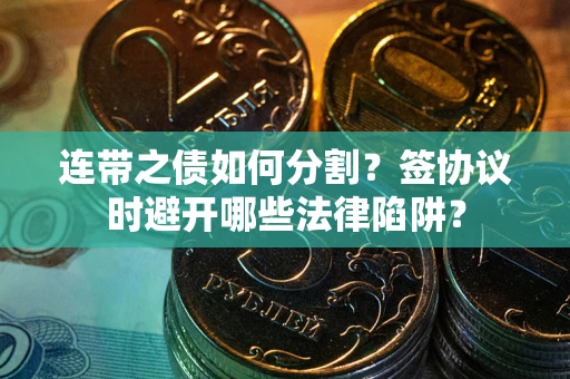 济南连带之债如何分割？签协议时避开哪些法律陷阱？