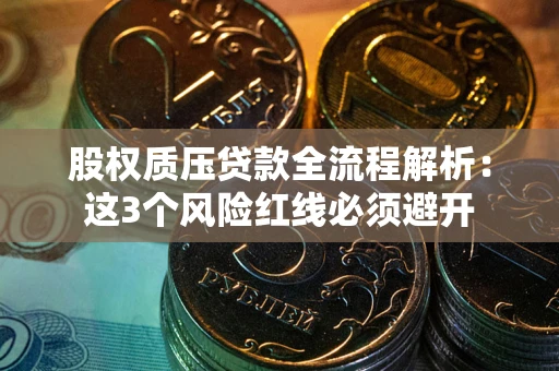 济南股权质压贷款全流程解析：这3个风险红线必须避开