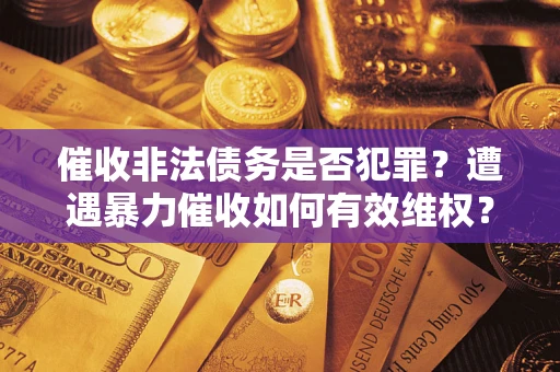 济南催收非法债务是否犯罪？遭遇暴力催收如何有效维权？