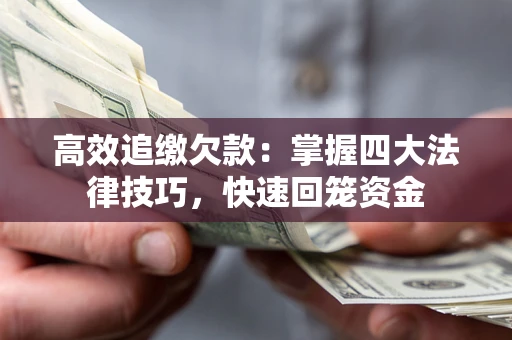 济南高效追缴欠款：掌握四大法律技巧，快速回笼资金