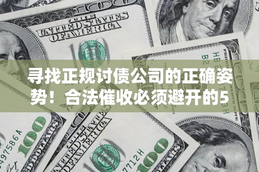 济南寻找正规讨债公司的正确姿势！合法催收必须避开的5大雷区