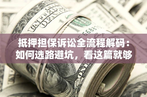 济南抵押担保诉讼全流程解码：如何选路避坑，看这篇就够了
