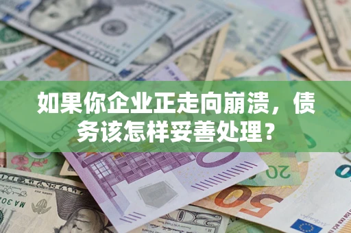 济南如果你企业正走向崩溃，债务该怎样妥善处理？