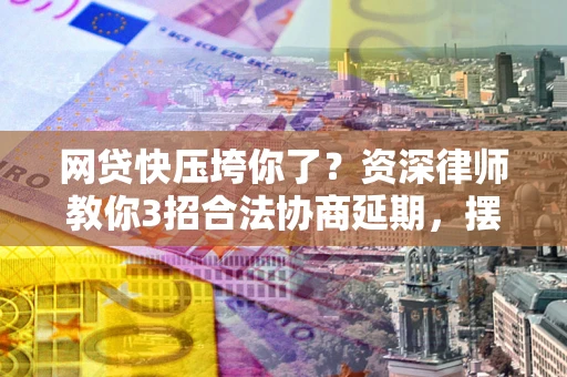 济南网贷快压垮你了？资深律师教你3招合法协商延期，摆脱暴力催收！