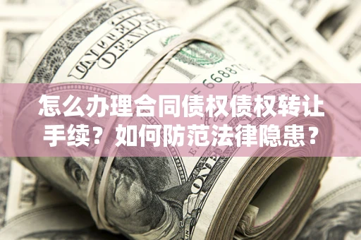 济南怎么办理合同债权债权转让手续？如何防范法律隐患？