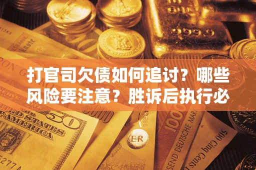 济南打官司欠债如何追讨？哪些风险要注意？胜诉后执行必看！