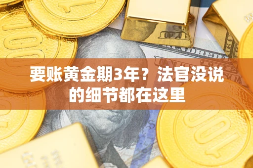 济南要账黄金期3年？法官没说的细节都在这里