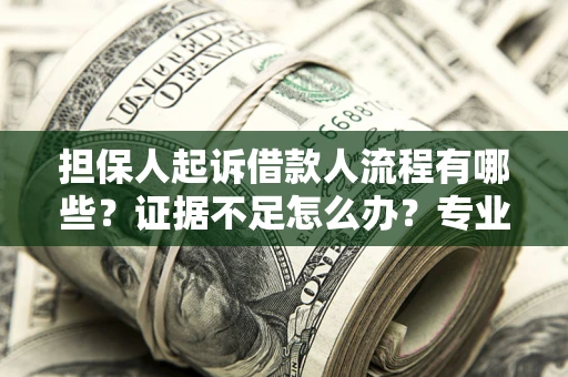 济南担保人起诉借款人流程有哪些？证据不足怎么办？专业律师解答